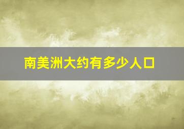 南美洲大约有多少人口