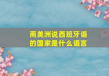 南美洲说西班牙语的国家是什么语言