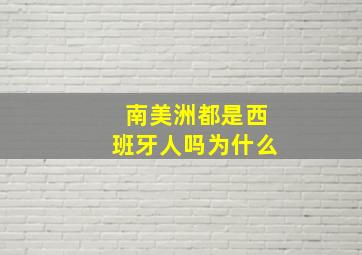 南美洲都是西班牙人吗为什么