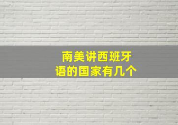 南美讲西班牙语的国家有几个