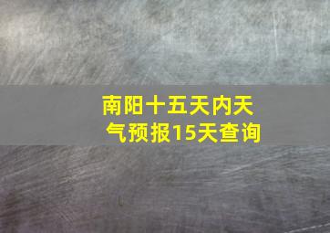 南阳十五天内天气预报15天查询