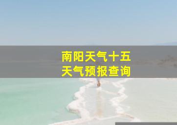 南阳天气十五天气预报查询