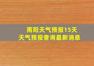 南阳天气预报15天天气预报查询最新消息