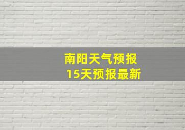 南阳天气预报15天预报最新