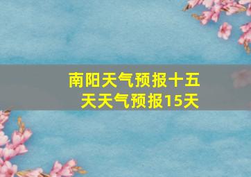 南阳天气预报十五天天气预报15天