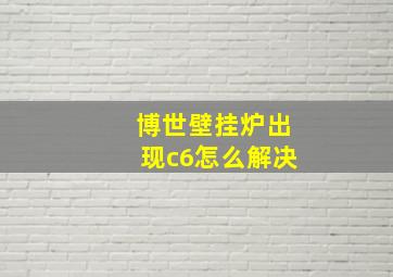 博世壁挂炉出现c6怎么解决