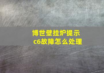 博世壁挂炉提示c6故障怎么处理