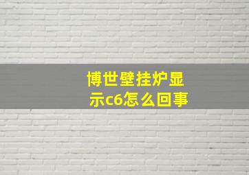 博世壁挂炉显示c6怎么回事