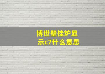 博世壁挂炉显示c7什么意思