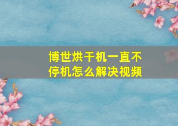 博世烘干机一直不停机怎么解决视频