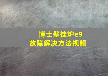 博士壁挂炉e9故障解决方法视频