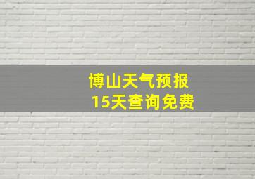 博山天气预报15天查询免费