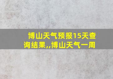 博山天气预报15天查询结果,,博山天气一周