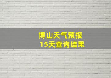 博山天气预报15天查询结果