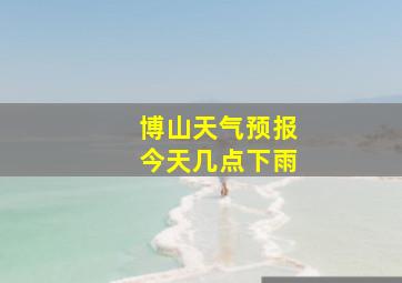 博山天气预报今天几点下雨