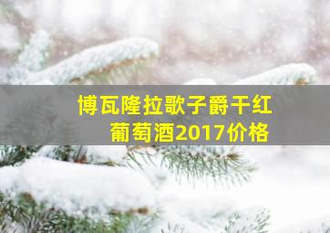 博瓦隆拉歌子爵干红葡萄酒2017价格