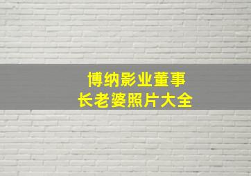 博纳影业董事长老婆照片大全