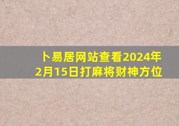 卜易居网站查看2024年2月15日打麻将财神方位