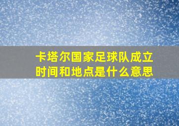 卡塔尔国家足球队成立时间和地点是什么意思