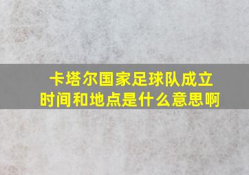 卡塔尔国家足球队成立时间和地点是什么意思啊