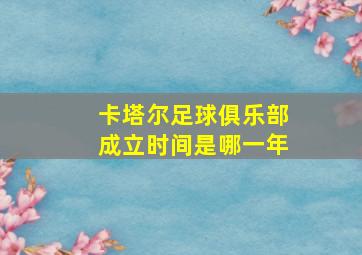 卡塔尔足球俱乐部成立时间是哪一年