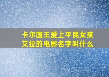 卡尔国王爱上平民女孩艾拉的电影名字叫什么