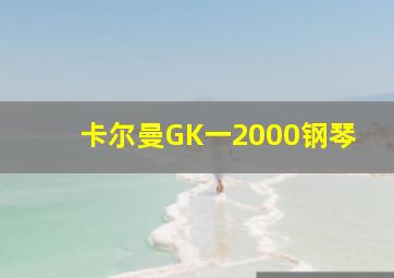 卡尔曼GK一2000钢琴