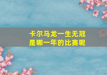 卡尔马龙一生无冠是哪一年的比赛呢