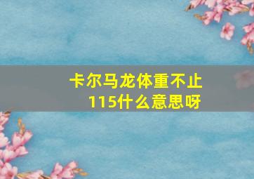 卡尔马龙体重不止115什么意思呀