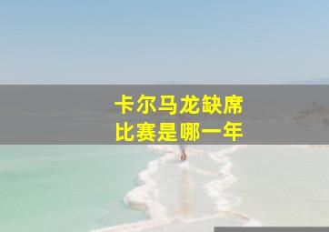 卡尔马龙缺席比赛是哪一年