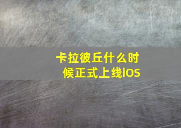 卡拉彼丘什么时候正式上线iOS