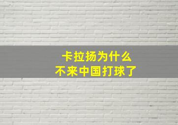 卡拉扬为什么不来中国打球了