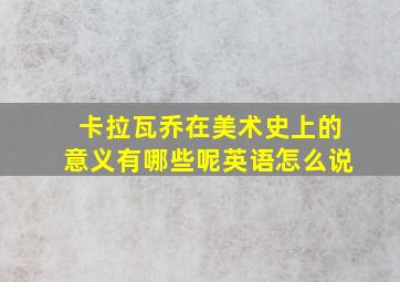 卡拉瓦乔在美术史上的意义有哪些呢英语怎么说