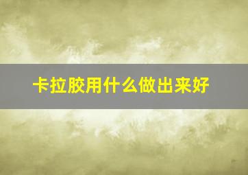 卡拉胶用什么做出来好