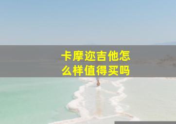 卡摩迩吉他怎么样值得买吗