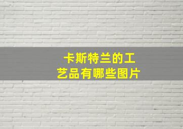 卡斯特兰的工艺品有哪些图片