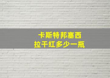 卡斯特邦塞西拉干红多少一瓶