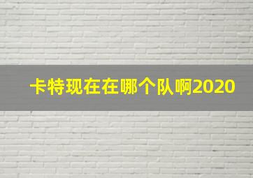 卡特现在在哪个队啊2020