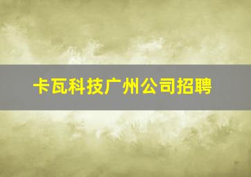 卡瓦科技广州公司招聘