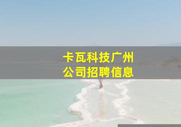 卡瓦科技广州公司招聘信息