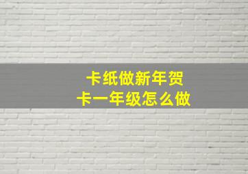 卡纸做新年贺卡一年级怎么做