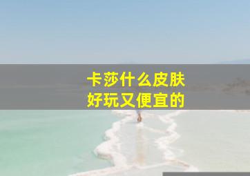 卡莎什么皮肤好玩又便宜的