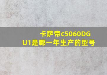 卡萨帝c5060DGU1是哪一年生产的型号