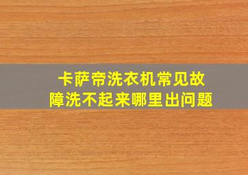 卡萨帝洗衣机常见故障洗不起来哪里出问题