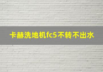 卡赫洗地机fc5不转不出水