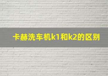 卡赫洗车机k1和k2的区别