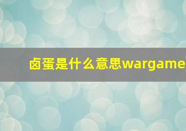 卤蛋是什么意思wargame