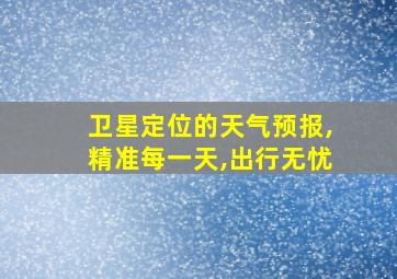 卫星定位的天气预报,精准每一天,出行无忧