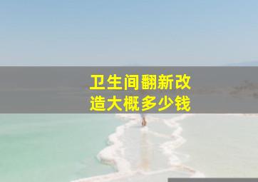 卫生间翻新改造大概多少钱