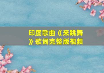 印度歌曲《来跳舞》歌词完整版视频